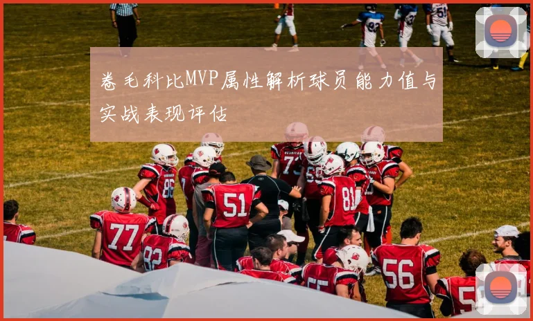 卷毛科比MVP属性解析球员能力值与实战表现评估