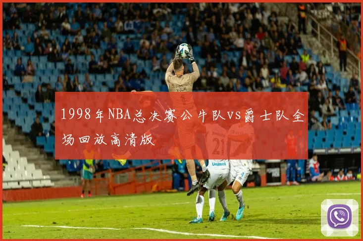 1998年NBA总决赛公牛队vs爵士队全场回放高清版