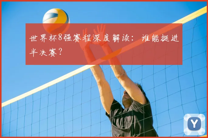 世界杯8强赛程深度解读：谁能挺进半决赛？