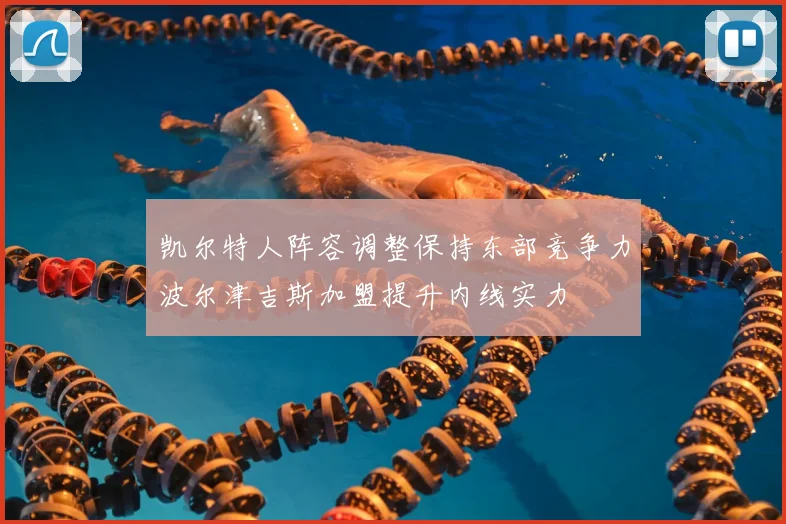 凯尔特人阵容调整保持东部竞争力波尔津吉斯加盟提升内线实力