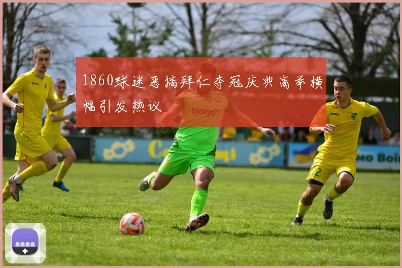 1860球迷恶搞拜仁夺冠庆典高举横幅引发热议
