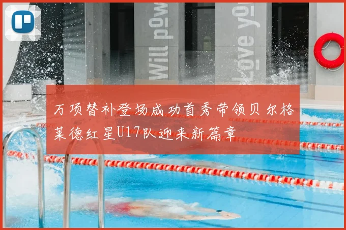 万项替补登场成功首秀带领贝尔格莱德红星U17队迎来新篇章