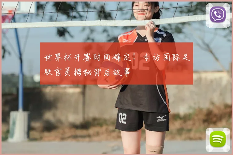 世界杯开赛时间确定！专访国际足联官员揭秘背后故事