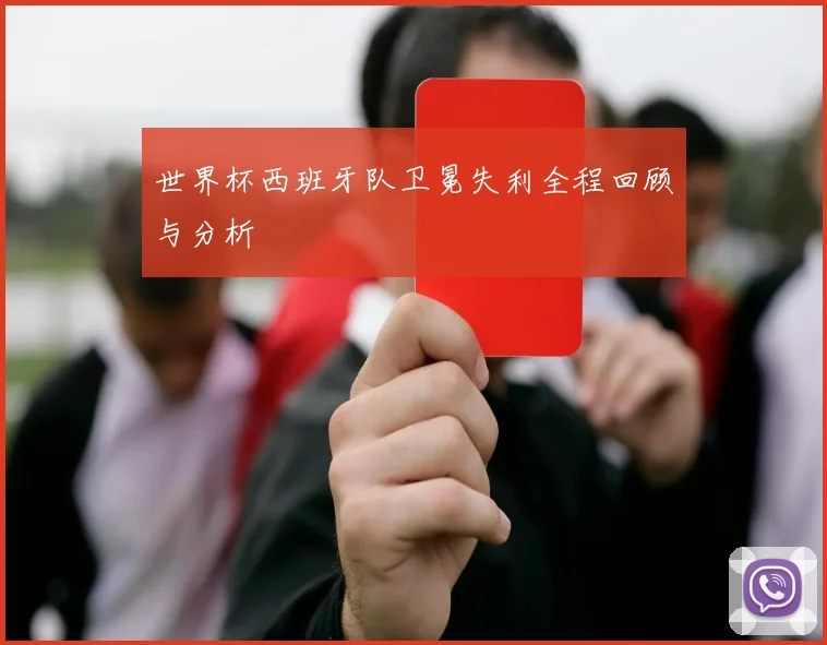 世界杯西班牙队卫冕失利全程回顾与分析