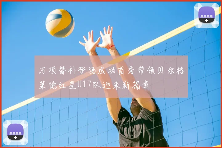 万项替补登场成功首秀带领贝尔格莱德红星U17队迎来新篇章