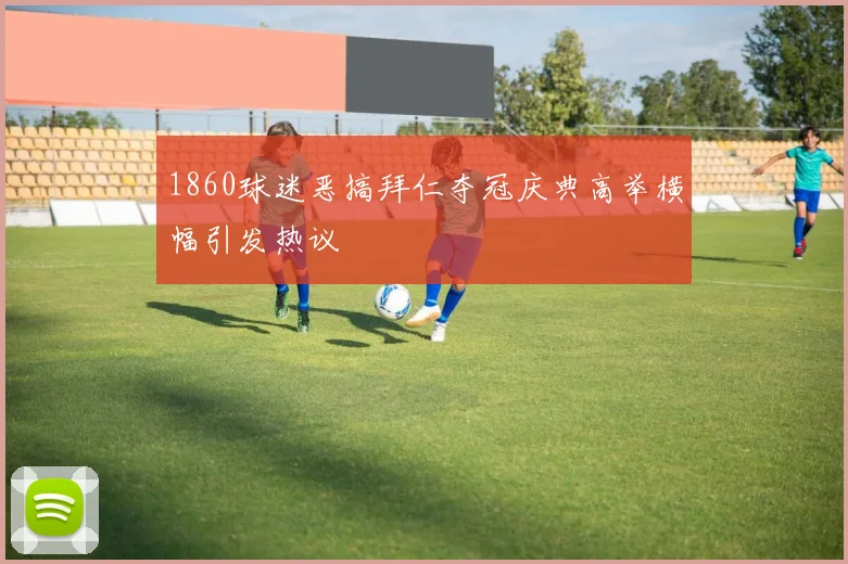1860球迷恶搞拜仁夺冠庆典高举横幅引发热议