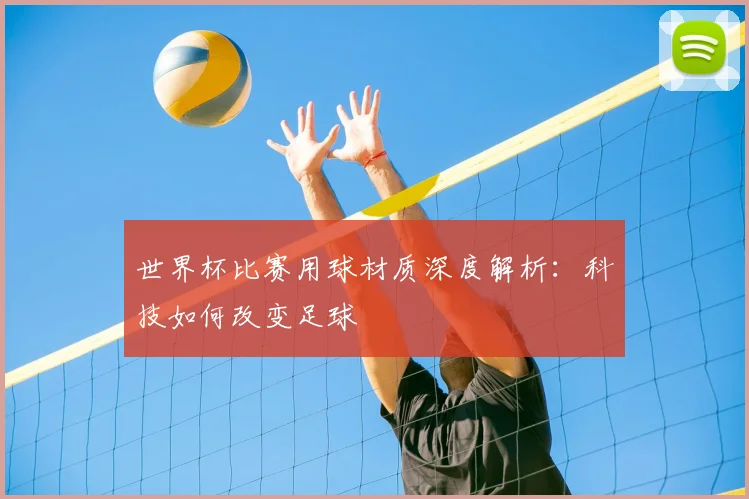世界杯比赛用球材质深度解析：科技如何改变足球