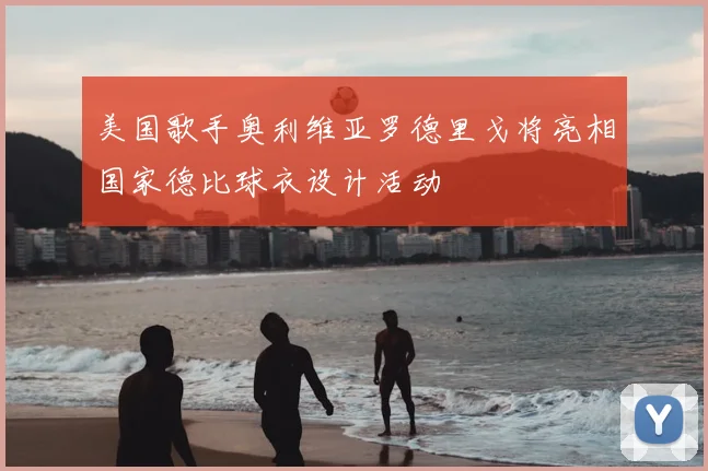 美国歌手奥利维亚罗德里戈将亮相国家德比球衣设计活动