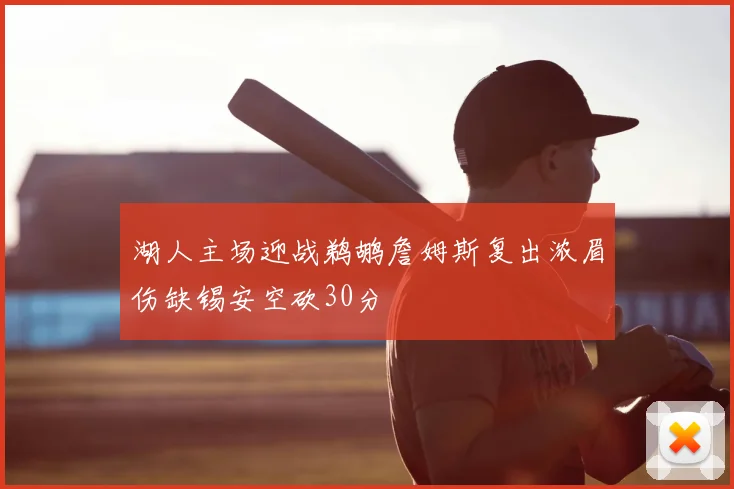 湖人主场迎战鹈鹕詹姆斯复出浓眉伤缺锡安空砍30分