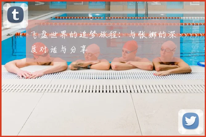 飞盘世界的追梦旅程：与张娜的深度对话与分享