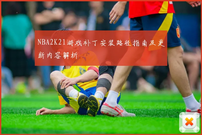 NBA2K21游戏补丁安装路径指南及更新内容解析