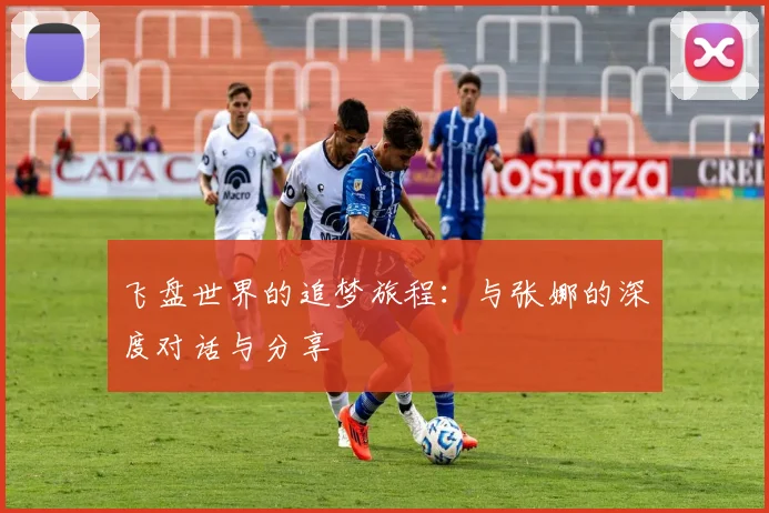 飞盘世界的追梦旅程：与张娜的深度对话与分享