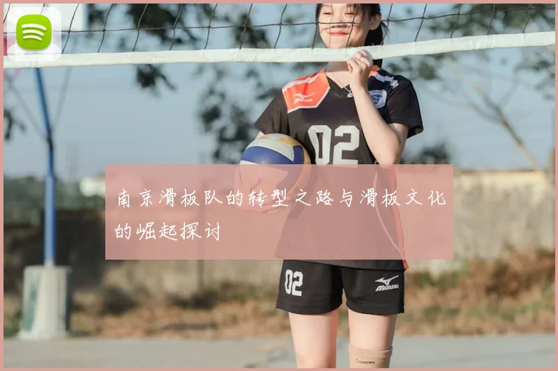 南京滑板队的转型之路与滑板文化的崛起探讨
