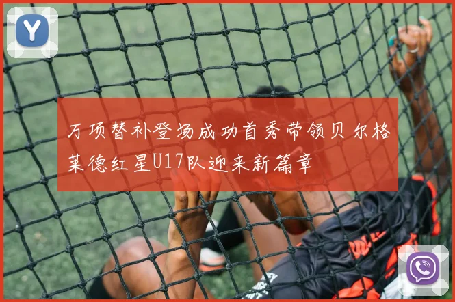 万项替补登场成功首秀带领贝尔格莱德红星U17队迎来新篇章