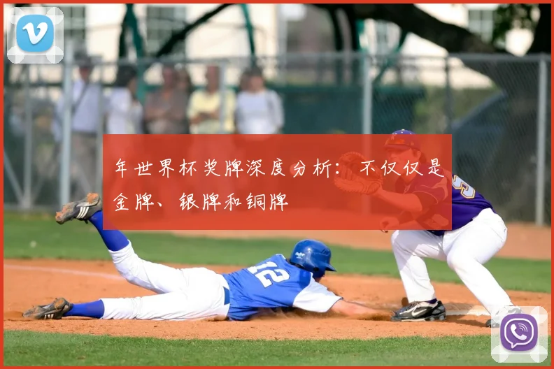 年世界杯奖牌深度分析：不仅仅是金牌、银牌和铜牌