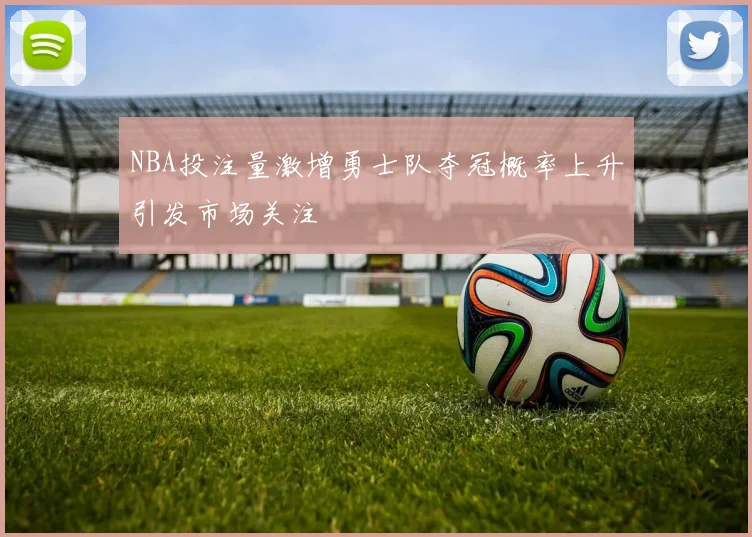 NBA投注量激增勇士队夺冠概率上升引发市场关注