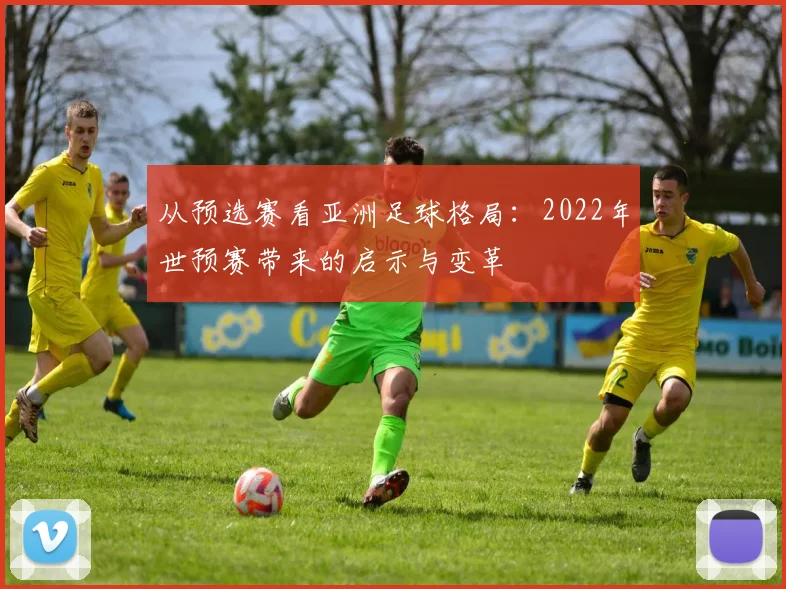 从预选赛看亚洲足球格局：2022年世预赛带来的启示与变革