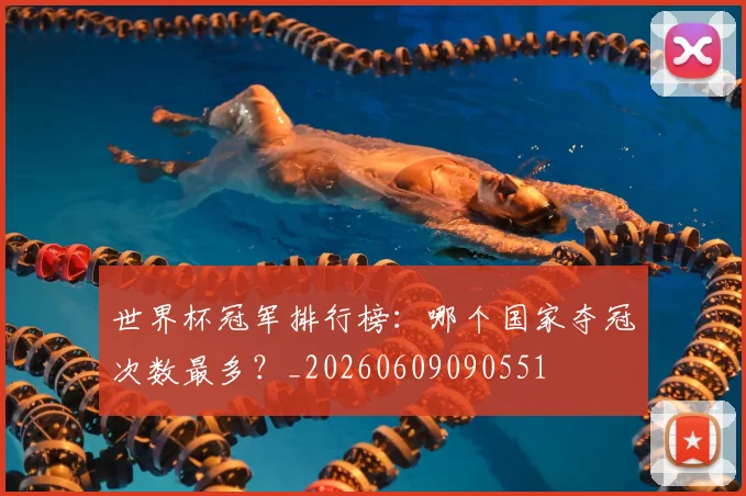 世界杯冠军排行榜：哪个国家夺冠次数最多？_20260609090551