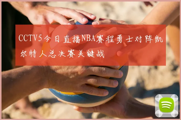 CCTV5今日直播NBA赛程勇士对阵凯尔特人总决赛关键战