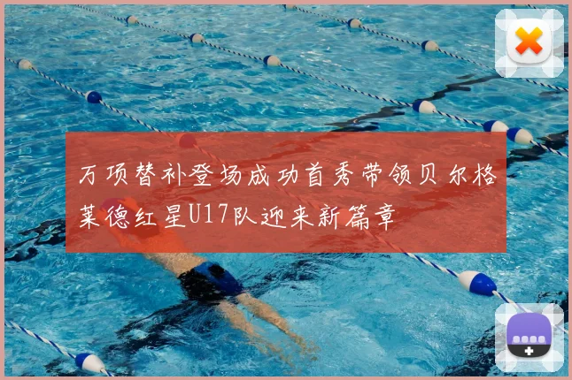 万项替补登场成功首秀带领贝尔格莱德红星U17队迎来新篇章