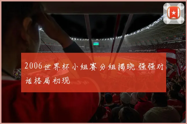 2006世界杯小组赛分组揭晓 强强对话格局初现