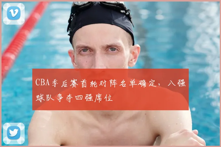 CBA季后赛首轮对阵名单确定，八强球队争夺四强席位