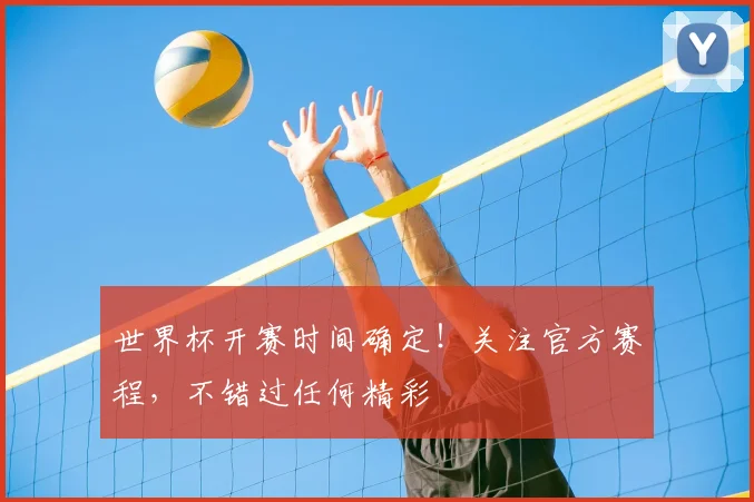 世界杯开赛时间确定！关注官方赛程，不错过任何精彩