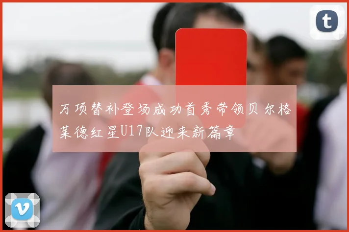 万项替补登场成功首秀带领贝尔格莱德红星U17队迎来新篇章