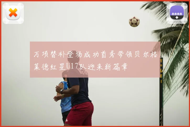 万项替补登场成功首秀带领贝尔格莱德红星U17队迎来新篇章
