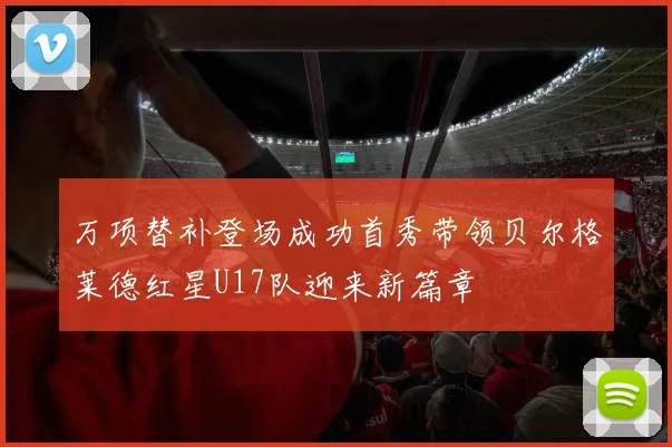 万项替补登场成功首秀带领贝尔格莱德红星U17队迎来新篇章