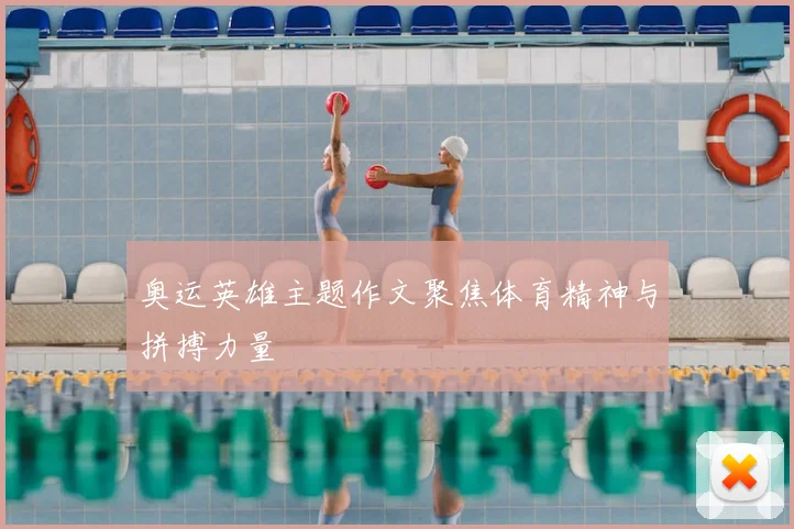 奥运英雄主题作文聚焦体育精神与拼搏力量