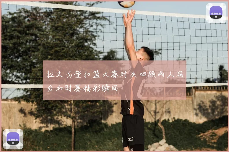 拉文戈登扣篮大赛对决回顾两人满分加时赛精彩瞬间