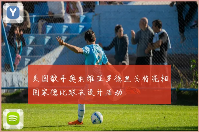 美国歌手奥利维亚罗德里戈将亮相国家德比球衣设计活动