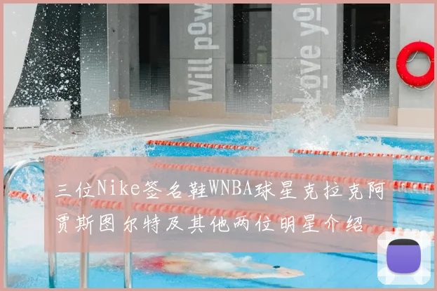 三位Nike签名鞋WNBA球星克拉克阿贾斯图尔特及其他两位明星介绍