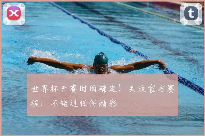 世界杯开赛时间确定！关注官方赛程，不错过任何精彩