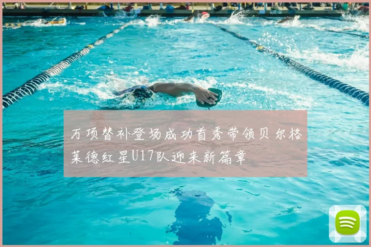 万项替补登场成功首秀带领贝尔格莱德红星U17队迎来新篇章