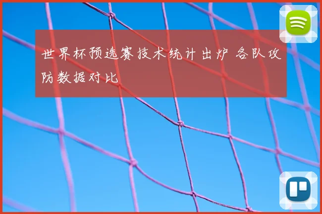 世界杯预选赛技术统计出炉 各队攻防数据对比