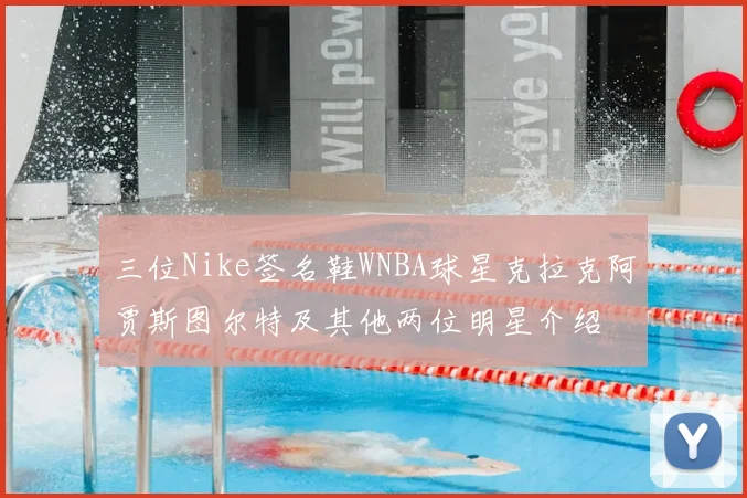 三位Nike签名鞋WNBA球星克拉克阿贾斯图尔特及其他两位明星介绍