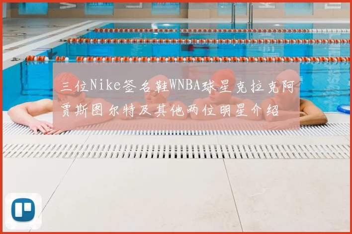 三位Nike签名鞋WNBA球星克拉克阿贾斯图尔特及其他两位明星介绍