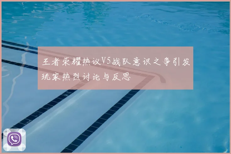 王者荣耀热议V5战队意识之争引发玩家热烈讨论与反思