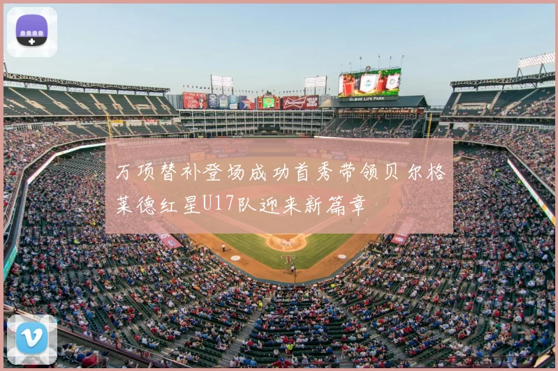 万项替补登场成功首秀带领贝尔格莱德红星U17队迎来新篇章