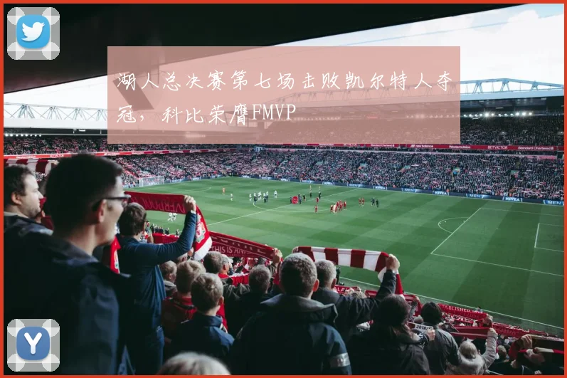 湖人总决赛第七场击败凯尔特人夺冠，科比荣膺FMVP