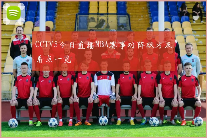 CCTV5今日直播NBA赛事对阵双方及看点一览