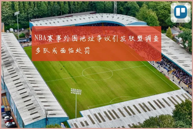 NBA赛事外围地址争议引发联盟调查多队或面临处罚