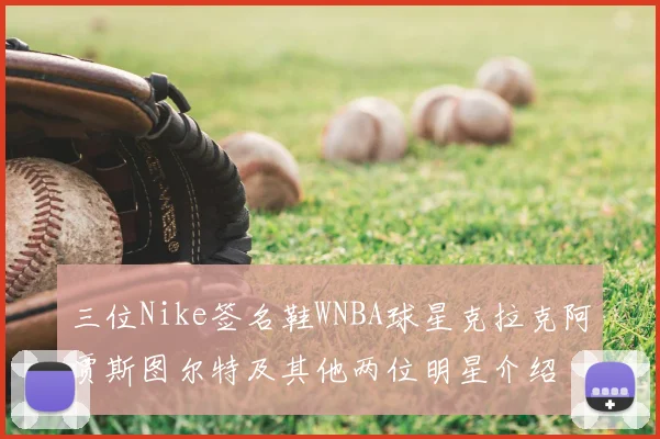 三位Nike签名鞋WNBA球星克拉克阿贾斯图尔特及其他两位明星介绍