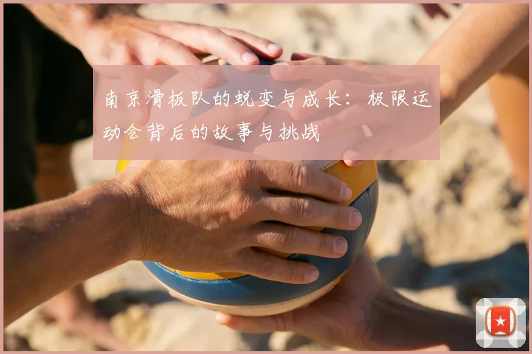 南京滑板队的蜕变与成长：极限运动会背后的故事与挑战