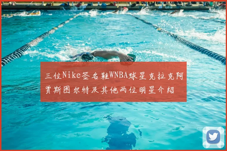 三位Nike签名鞋WNBA球星克拉克阿贾斯图尔特及其他两位明星介绍