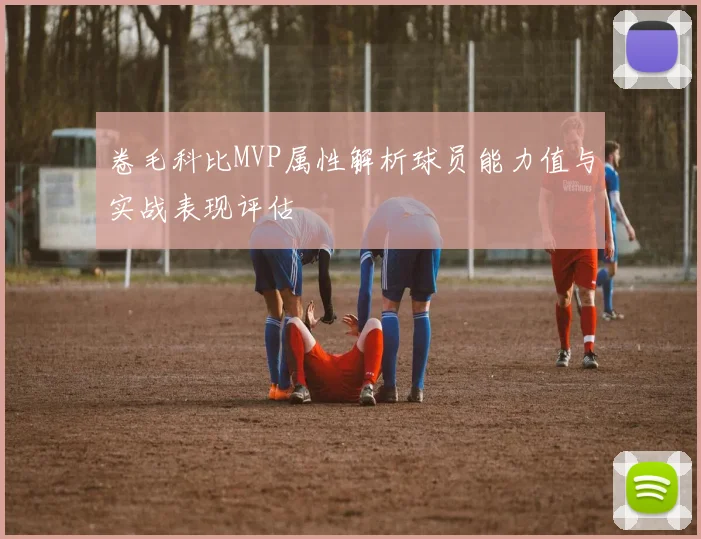 卷毛科比MVP属性解析球员能力值与实战表现评估