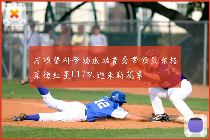 万项替补登场成功首秀带领贝尔格莱德红星U17队迎来新篇章