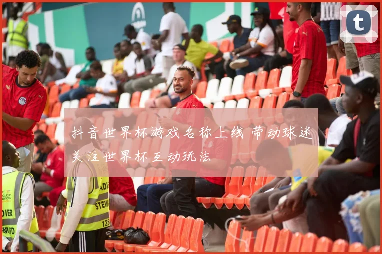 抖音世界杯游戏名称上线 带动球迷关注世界杯互动玩法